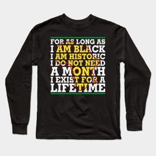 For as long as I am Black I am Historic. I do not need a month. I exist for a lifetime. Long Sleeve T-Shirt